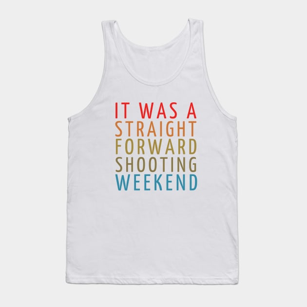 it was straightforward shooting weekend quotes Tank Top by GP SHOP